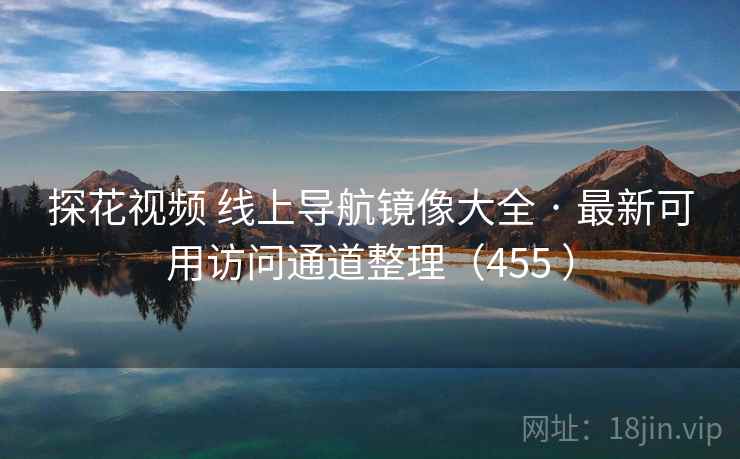探花视频 线上导航镜像大全 · 最新可用访问通道整理(455 ) 探花视频 线上导航镜像大全 · 最新可用访问通道整理(455 )