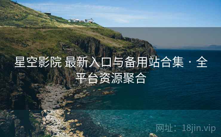 星空影院 最新入口与备用站合集 · 全平台资源聚合 星空影院 最新入口与备用站合集 · 全平台资源聚合