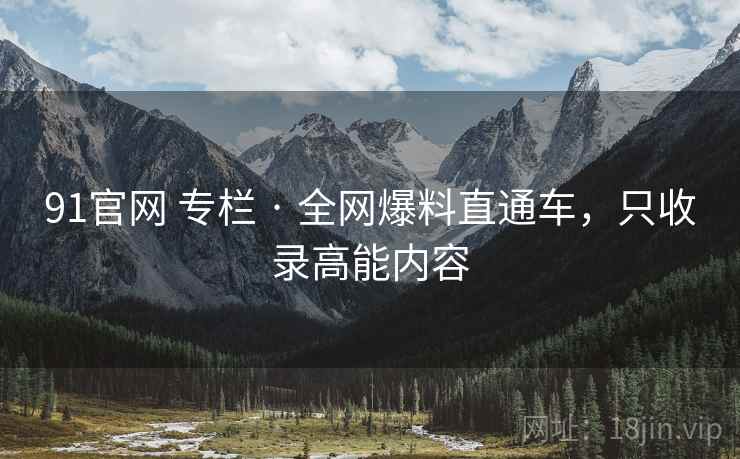91官网 专栏 · 全网爆料直通车,只收录高能内容 91官网 专栏 · 全网爆料直通车,只收录高能内容