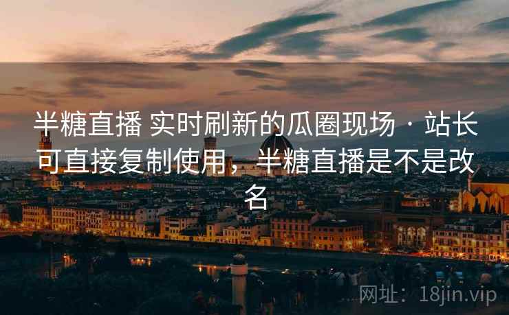 半糖直播 实时刷新的瓜圈现场 · 站长可直接复制使用，半糖直播是不是改名
