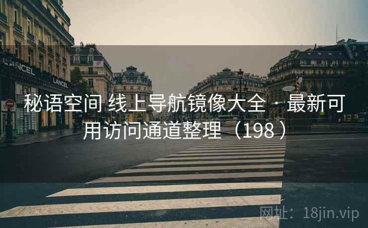 秘语空间 线上导航镜像大全 · 最新可用访问通道整理(198 ) 秘语空间 线上导航镜像大全 · 最新可用访问通道整理(198 )