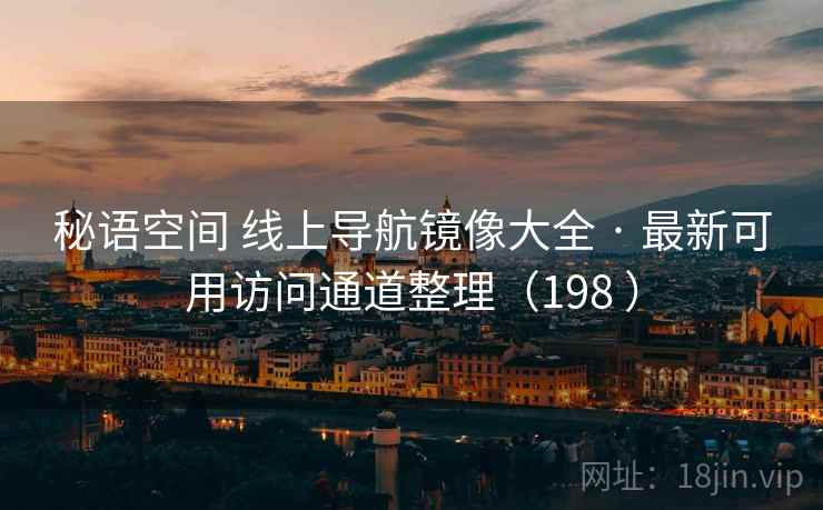 秘语空间 线上导航镜像大全 · 最新可用访问通道整理(198 ) 秘语空间 线上导航镜像大全 · 最新可用访问通道整理(198 )