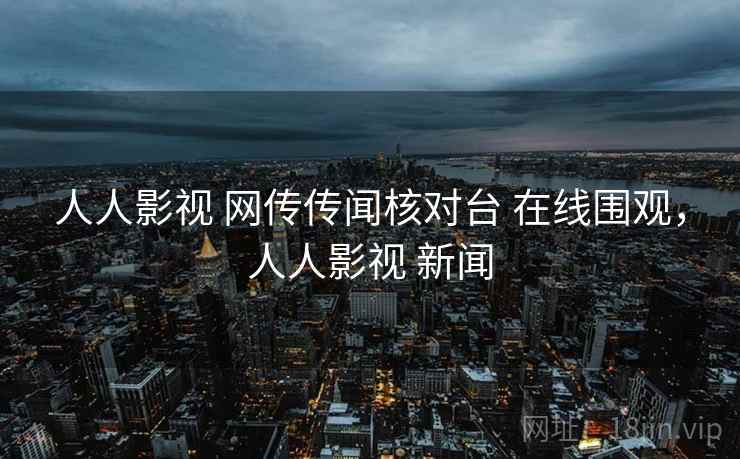 人人影视 网传传闻核对台 在线围观,人人影视 新闻 人人影视 网传传闻核对台 在线围观,人人影视 新闻