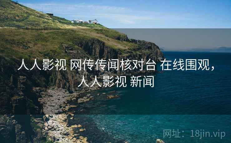 人人影视 网传传闻核对台 在线围观,人人影视 新闻 人人影视 网传传闻核对台 在线围观,人人影视 新闻