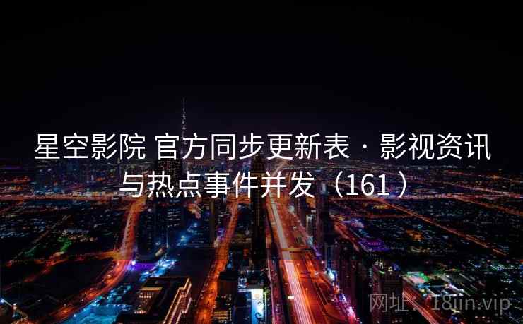 星空影院 官方同步更新表 · 影视资讯与热点事件并发(161 ) 星空影院 官方同步更新表 · 影视资讯与热点事件并发(161 )