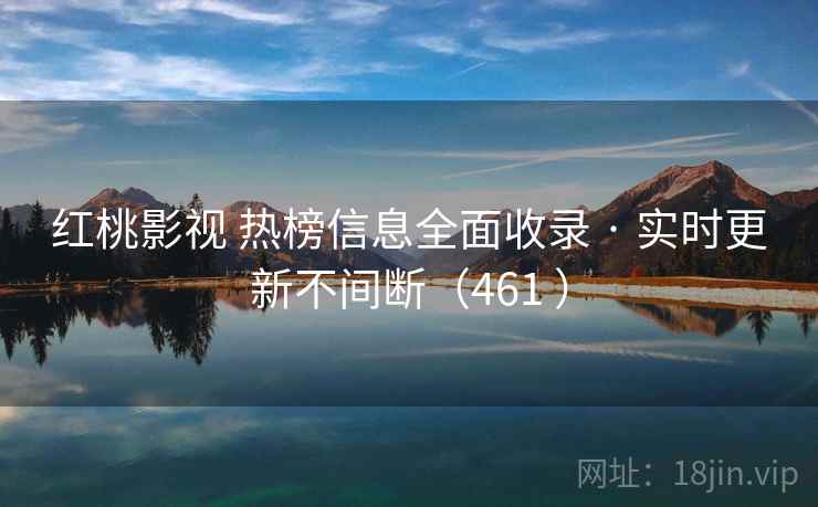 红桃影视 热榜信息全面收录 · 实时更新不间断(461 ) 红桃影视 热榜信息全面收录 · 实时更新不间断(461 )