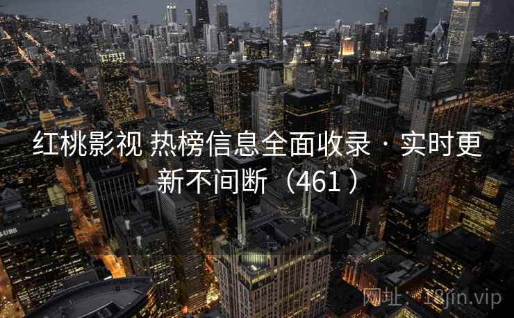 红桃影视 热榜信息全面收录 · 实时更新不间断(461 ) 红桃影视 热榜信息全面收录 · 实时更新不间断(461 )