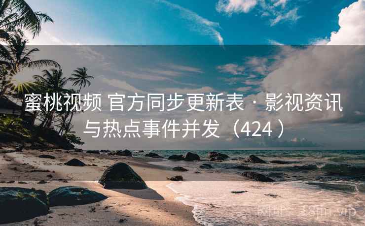 蜜桃视频 官方同步更新表 · 影视资讯与热点事件并发（424 ）