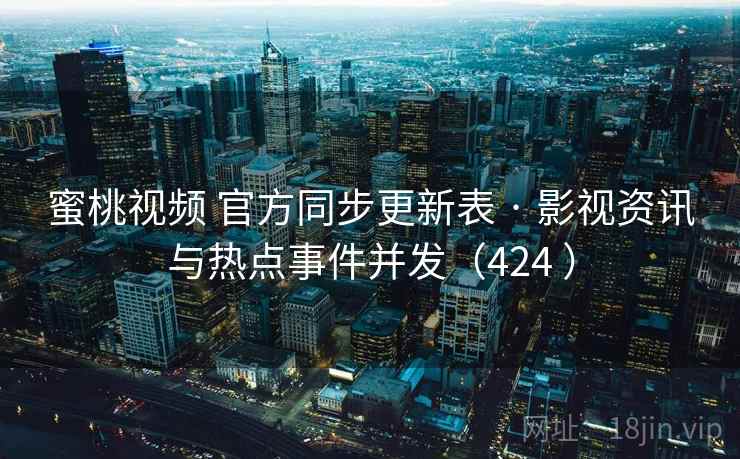 蜜桃视频 官方同步更新表 · 影视资讯与热点事件并发（424 ）