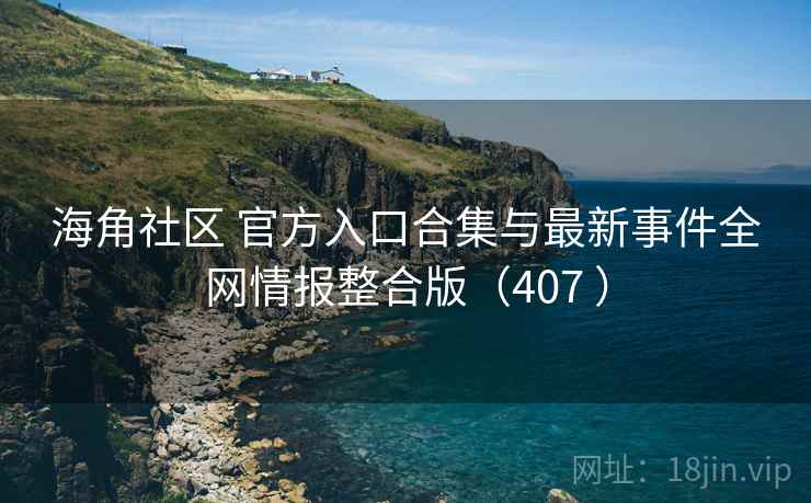 海角社区 官方入口合集与最新事件全网情报整合版(407 ) 海角社区 官方入口合集与最新事件全网情报整合版(407 )
